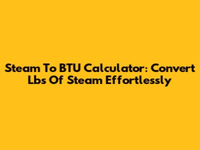 Steam To BTU Calculator: Convert Lbs Of Steam Effortlessly