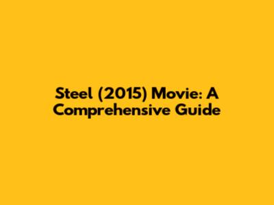 Steel (2015) Movie: A Comprehensive Guide