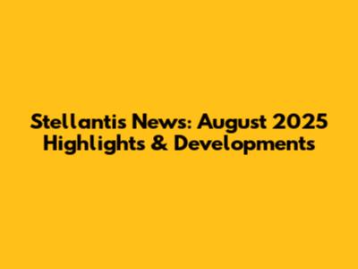 Stellantis News: August 2025 Highlights & Developments