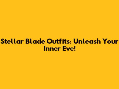 Stellar Blade Outfits: Unleash Your Inner Eve!