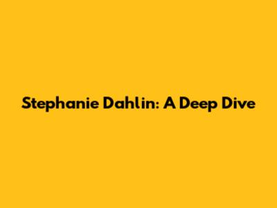 Stephanie Dahlin: A Deep Dive