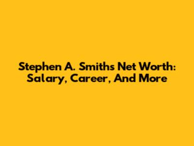 Stephen A. Smith's Net Worth: Salary, Career, And More