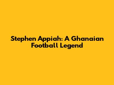 Stephen Appiah: A Ghanaian Football Legend