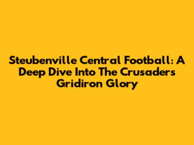Steubenville Central Football: A Deep Dive Into The Crusaders' Gridiron Glory