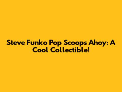 Steve Funko Pop Scoops Ahoy: A Cool Collectible!