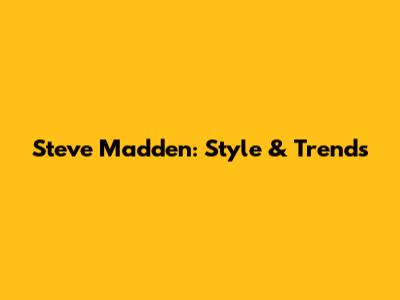 Steve Madden: Style & Trends