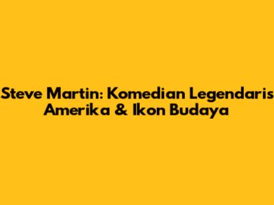 Steve Martin: Komedian Legendaris Amerika & Ikon Budaya