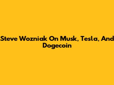 Steve Wozniak On Musk, Tesla, And Dogecoin