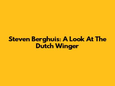Steven Berghuis: A Look At The Dutch Winger