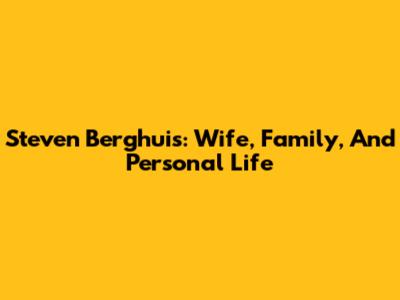Steven Berghuis: Wife, Family, And Personal Life