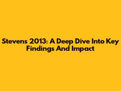 Stevens 2013: A Deep Dive Into Key Findings And Impact