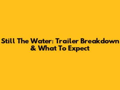 Still The Water: Trailer Breakdown & What To Expect