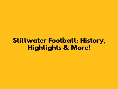 Stillwater Football: History, Highlights & More!