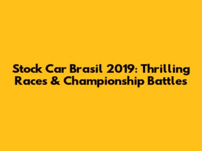 Stock Car Brasil 2019: Thrilling Races & Championship Battles