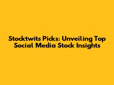 Stocktwits Picks: Unveiling Top Social Media Stock Insights