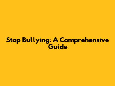 Stop Bullying: A Comprehensive Guide