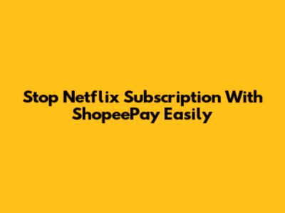 Stop Netflix Subscription With ShopeePay Easily