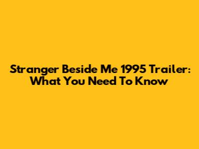 Stranger Beside Me 1995 Trailer: What You Need To Know