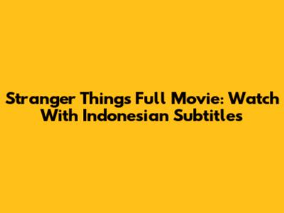 Stranger Things Full Movie: Watch With Indonesian Subtitles