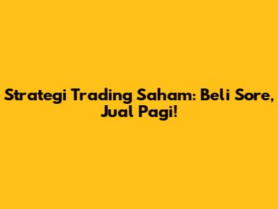 Strategi Trading Saham: Beli Sore, Jual Pagi!