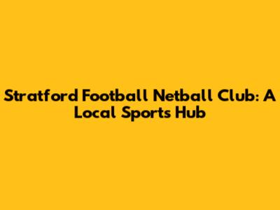 Stratford Football Netball Club: A Local Sports Hub