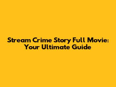 Stream 'Crime Story' Full Movie: Your Ultimate Guide