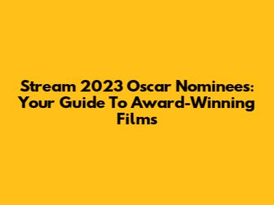 Stream 2023 Oscar Nominees: Your Guide To Award-Winning Films