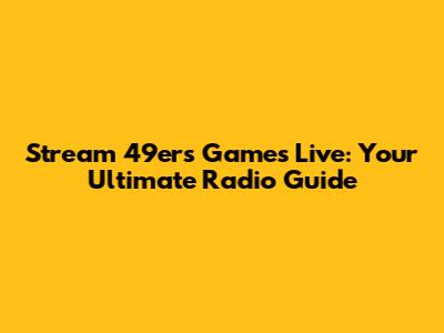Stream 49ers Games Live: Your Ultimate Radio Guide