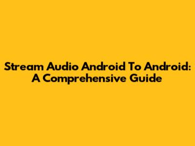 Stream Audio Android To Android: A Comprehensive Guide