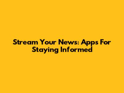 Stream Your News: Apps For Staying Informed