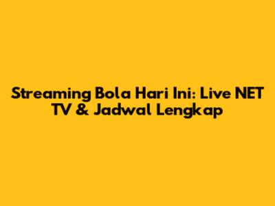 Streaming Bola Hari Ini: Live NET TV & Jadwal Lengkap