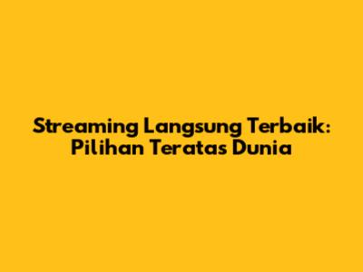 Streaming Langsung Terbaik: Pilihan Teratas Dunia