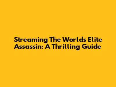 Streaming The World's Elite Assassin: A Thrilling Guide