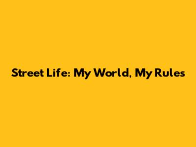 Street Life: My World, My Rules
