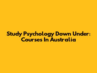 Study Psychology Down Under: Courses In Australia