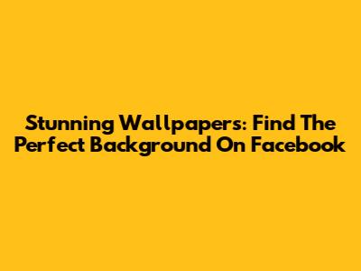 Stunning Wallpapers: Find The Perfect Background On Facebook