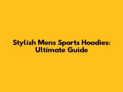 Stylish Men's Sports Hoodies: Ultimate Guide