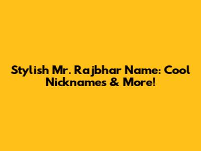 Stylish Mr. Rajbhar Name: Cool Nicknames & More!