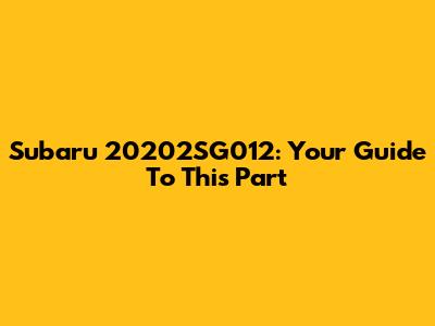 Subaru 20202SG012: Your Guide To This Part