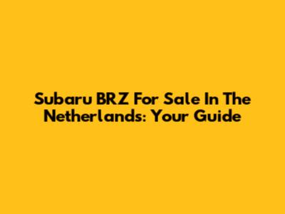 Subaru BRZ For Sale In The Netherlands: Your Guide