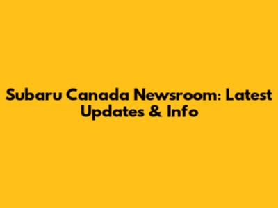 Subaru Canada Newsroom: Latest Updates & Info