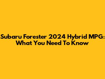 Subaru Forester 2024 Hybrid MPG: What You Need To Know