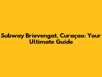 Subway Brievengat, Curaçao: Your Ultimate Guide
