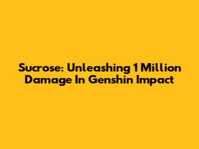 Sucrose: Unleashing 1 Million Damage In Genshin Impact