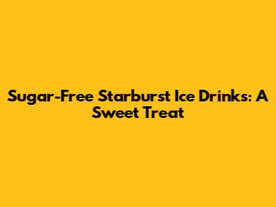 Sugar-Free Starburst Ice Drinks: A Sweet Treat