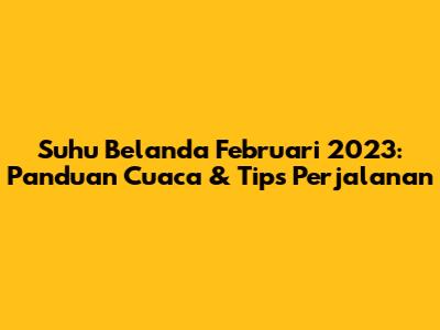Suhu Belanda Februari 2023: Panduan Cuaca & Tips Perjalanan