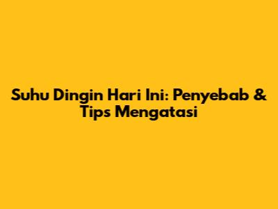 Suhu Dingin Hari Ini: Penyebab & Tips Mengatasi