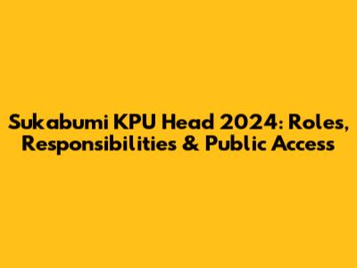 Sukabumi KPU Head 2024: Roles, Responsibilities & Public Access