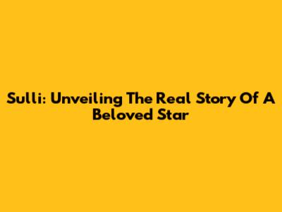 Sulli: Unveiling The Real Story Of A Beloved Star