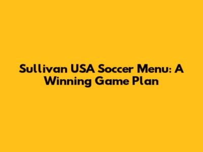 Sullivan USA Soccer Menu: A Winning Game Plan